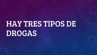 HAY TRES TIPOS DE
DROGAS
 