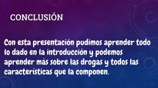 CONCLUSIÓN
Con esta presentación pudimos aprender todo
lo dado en la introducción y podemos
aprender más sobre las drogas y todos las
características que la componen.
 