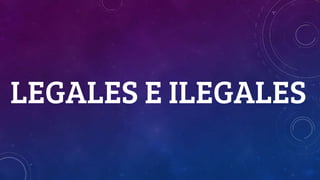 LEGALES E ILEGALES
 