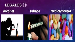 LEGALES ☺
Alcohol tabaco medicamentos
 