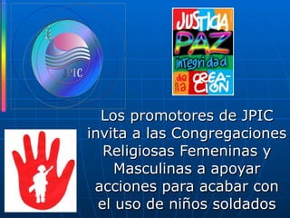 Los promotores de JPIC invita a las Congregaciones Religiosas Femeninas y Masculinas a apoyar acciones para acabar con el uso de niños soldados 