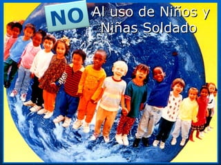 Al uso de Niños y Niñas Soldado 