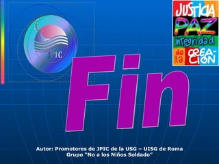 Fin Autor: Promotores de JPIC de la USG – UISG de Roma Grupo “No a los Niños Soldado” 