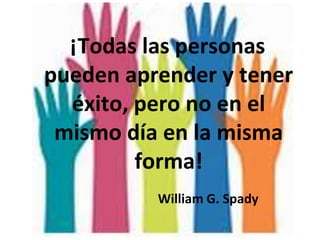 ¡Todas las personas
pueden aprender y tener
éxito, pero no en el
mismo día en la misma
forma!
William G. Spady
 