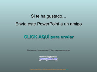 Si te ha gustado… Envía este PowerPoint a un amigo CLICK AQUÍ para enviar Muchas más Presentaciones PPS en www.powerpoints.org Si quieres suscribirte y recibir powerpoints gratis en tu email pulsa  aquí 