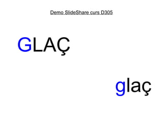 Demo SlideShare curs D305




GLAÇ

                              glaç
 