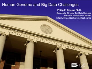 Human Genome and Big Data Challenges
Philip E. Bourne Ph.D.
Associate Director for Data Science
National Institutes of Health
http://www.slideshare.net/pebourne
 