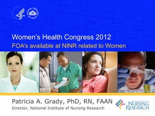 Women’s Health Congress 2012
FOA’s available at NINR related to Women




Patricia A. Grady, PhD, RN, FAAN
Director, National Institute of Nursing Research
 
