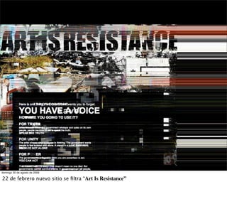 domingo 30 de agosto de 2009

22 de febrero nuevo sitio se ﬁltra “Art Is Resistance”
 