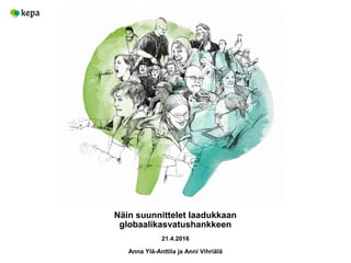 Näin suunnittelet laadukkaan
globaalikasvatushankkeen
21.4.2016
Anna Ylä-Anttila ja Anni Vihriälä
 