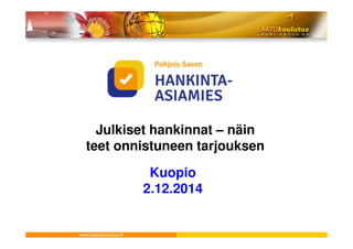 Julkiset hankinnat –– näin 
teet onnistuneen tarjouksen 
Kuopio 
2.12.2014 
 