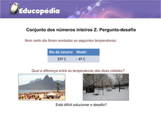 Conjunto dos números inteiros Z: Pergunta-desafio

Num certo dia foram anotadas as seguintes temperaturas:


              Rio de Janeiro Madri
                   35º C       - 4º C

    Qual a diferença entre as temperaturas das duas cidades?




                  Está difícil solucionar o desafio?
 