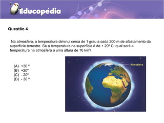 Questão 4


 Na atmosfera, a temperatura diminui cerca de 1 grau a cada 200 m de afastamento da
superfície terrestre. Se a temperatura na superfície é de + 20º C, qual será a
temperatura na atmosfera a uma altura de 10 km?



  (A)   +30 º
  (B)   +20º
  (C)   - 20º
  (D)   - 30 º
 