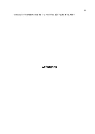 construção da matemática de 1ª a ra séries. São Paulo: FTD, 1997.
APÊNDICES
36
 