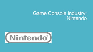 Game Console Industry:
            Nintendo
 
