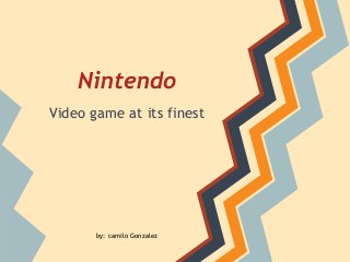 Nintendo
Video game at its finest




       by: camilo Gonzalez
 