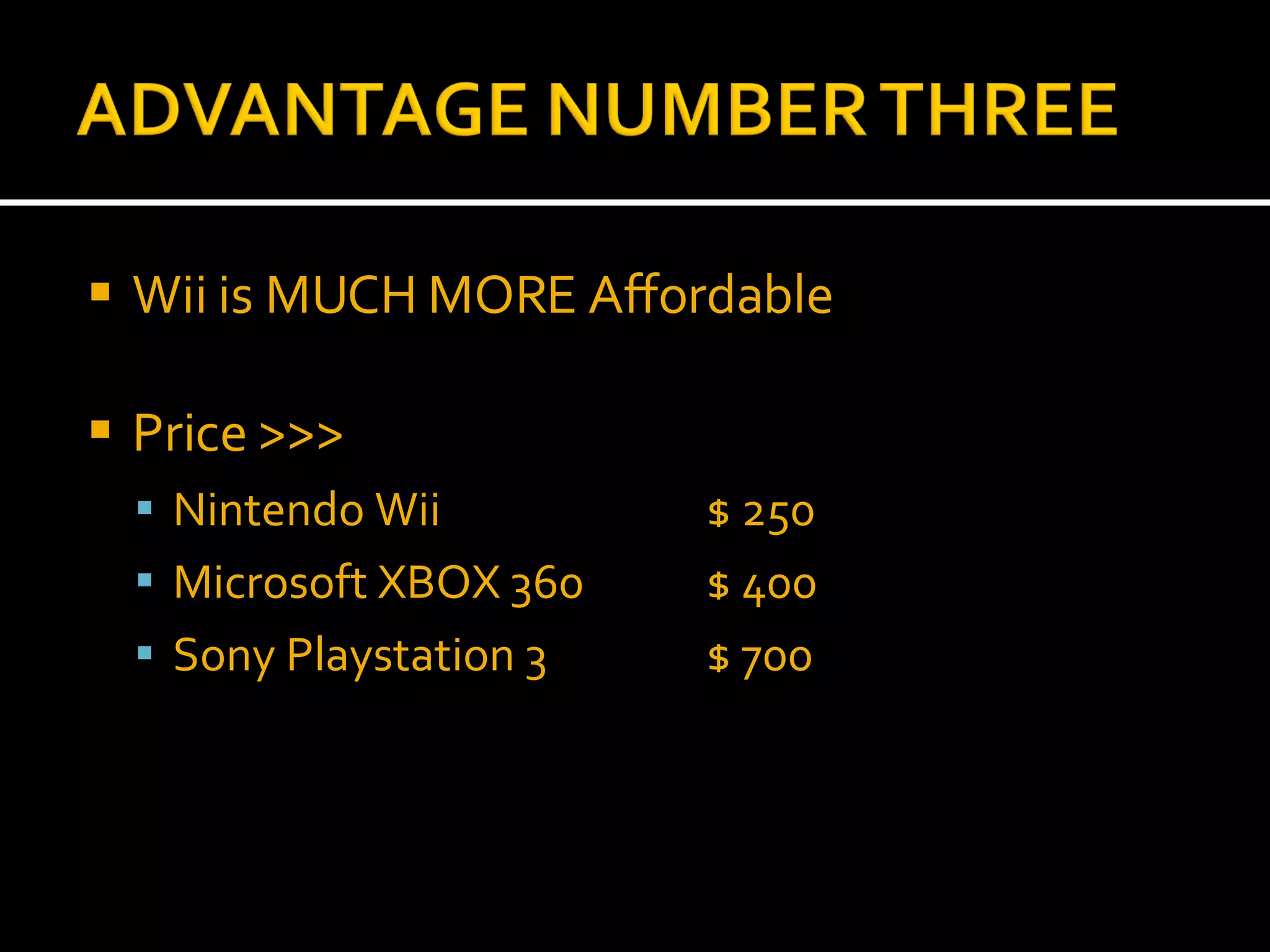 Wii is MUCH MORE Affordable Price >>> Nintendo Wii $ 250 Microsoft XBOX 360 $ 400 Sony Playstation 3 $ 700