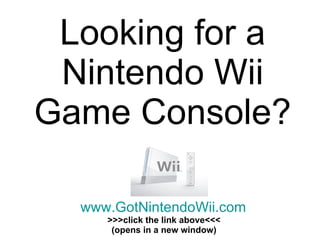 Looking for a Nintendo Wii Game Console? www.GotNintendoWii.com >>>click the link above<<< (opens in a new window) 