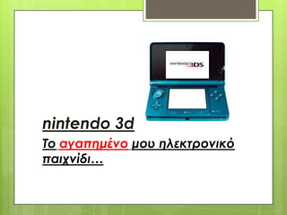 nintendo 3d
Το αγαπημένο μου ηλεκτρονικό
παιχνίδι…
 