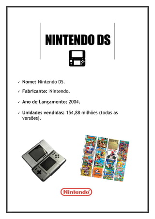  Nome: Nintendo DS.
 Fabricante: Nintendo.
 Ano de Lançamento: 2004.
 Unidades vendidas: 154,88 milhões (todas as
versões).
 