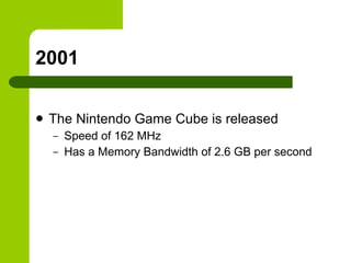 2001 The Nintendo Game Cube is released Speed of 162 MHz Has a Memory Bandwidth of 2.6 GB per second  
