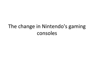 The change in Nintendo's gaming
consoles

 