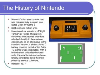The History of Nintendo
 Nintendo’s first ever console that
was released only in Japan was
called Color TV Game 6
 Sold ...