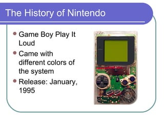 The History of Nintendo
Game Boy Play It
Loud
Came with
different colors of
the system
Release: January,
1995
 