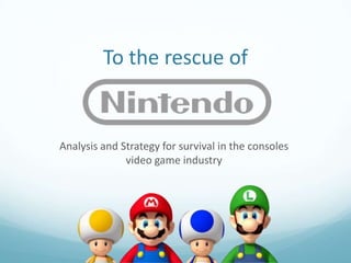 To the rescue of


Analysis and Strategy for survival in the consoles
              video game industry
 