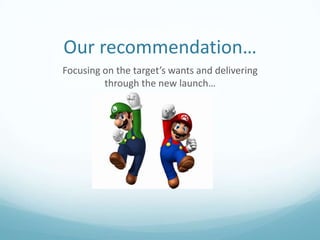 Our recommendation…
Focusing on the target’s wants and delivering
         through the new launch…
 
