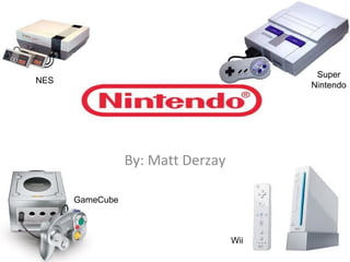 By: Matt Derzay NES GameCube Super Nintendo Wii 