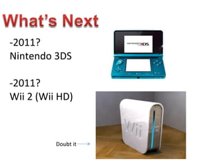 -2011? Nintendo 3DS -2011? Wii 2 (Wii HD) Doubt it 