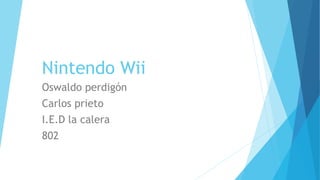 Nintendo Wii 
Oswaldo perdigón 
Carlos prieto 
I.E.D la calera 
802 
 