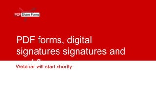 PDF forms, digital
signatures signatures and
workflow
Webinar will start shortly
 
