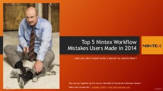 Top 5 Nintex Workflow
Mistakes Users Made in 2014
…and you don’t need to be a doctor to avoid these!
1/8/2015@eharris04
This was put together by Eric Harris a SharePoint Consultant & Business Analyst
Follow Me: @eharris04 | LinkedIn Profile | eharris04@hotmail.com
 