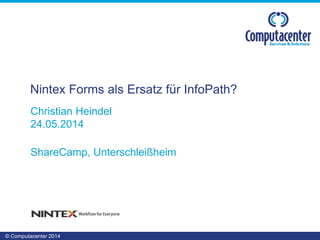 © Computacenter 2014
Christian Heindel
24.05.2014
ShareCamp, Unterschleißheim
Nintex Forms als Ersatz für InfoPath?
 