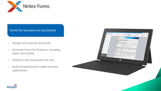 › Design forms quickly and easily
› Generate forms for browsers, including
tablet and mobile
› Publish to the cloud with one click
› Build comprehensive mobile business
applications
Forms for Everyone on any Device
 