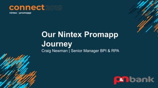 Our Nintex Promapp
Journey
Craig Newman | Senior Manager BPI & RPA
 