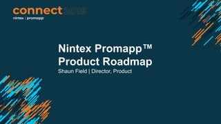 Nintex Promapp™
Product Roadmap
Shaun Field | Director, Product
 