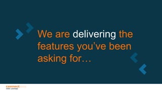 We are delivering the
features you’ve been
asking for…
 