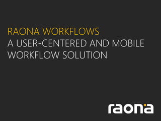RAONA WORKFLOWS
A USER-CENTERED AND MOBILE
WORKFLOW SOLUTION
 