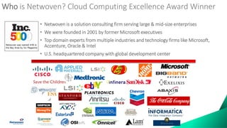 Who is Netwoven? Cloud Computing Excellence Award Winner
• Netwoven is a solution consulting firm serving large & mid-size enterprises
• We were founded in 2001 by former Microsoft executives
• Top domain experts from multiple industries and technology firms like Microsoft,
Accenture, Oracle & Intel
• U.S. headquartered company with global development center
Save the Children
 