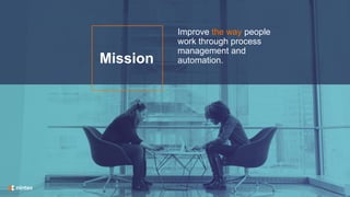 Improve the way people
work through process
management and
automation.
Mission
 