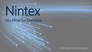 NintexWorkflow for Everyone
Saman Coliaie | SharePoint Consultant
 