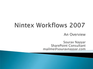 Nintex Workflows 2007  An Overview SouravNayyarSharePoint Consultant mailme@souravnayyar.com 