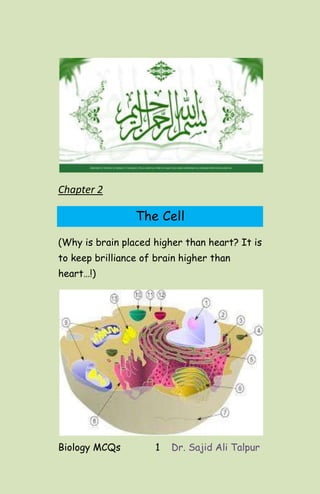 Biology MCQs 1 Dr. Sajid Ali Talpur
Chapter 2
The Cell
(Why is brain placed higher than heart? It is
to keep brilliance of brain higher than
heart…!)
 