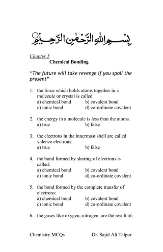 Chapter 5
Chemical Bonding
(The future will take revenge if you spoil the
present)
Chemistry MCQs Dr. Sajid Ali Talpur
 