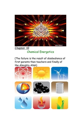 Chapter 10
Chemical Energetics
(The failure is the result of disobedience of
first parents then teachers and finally of
the Almighty Allah)
 