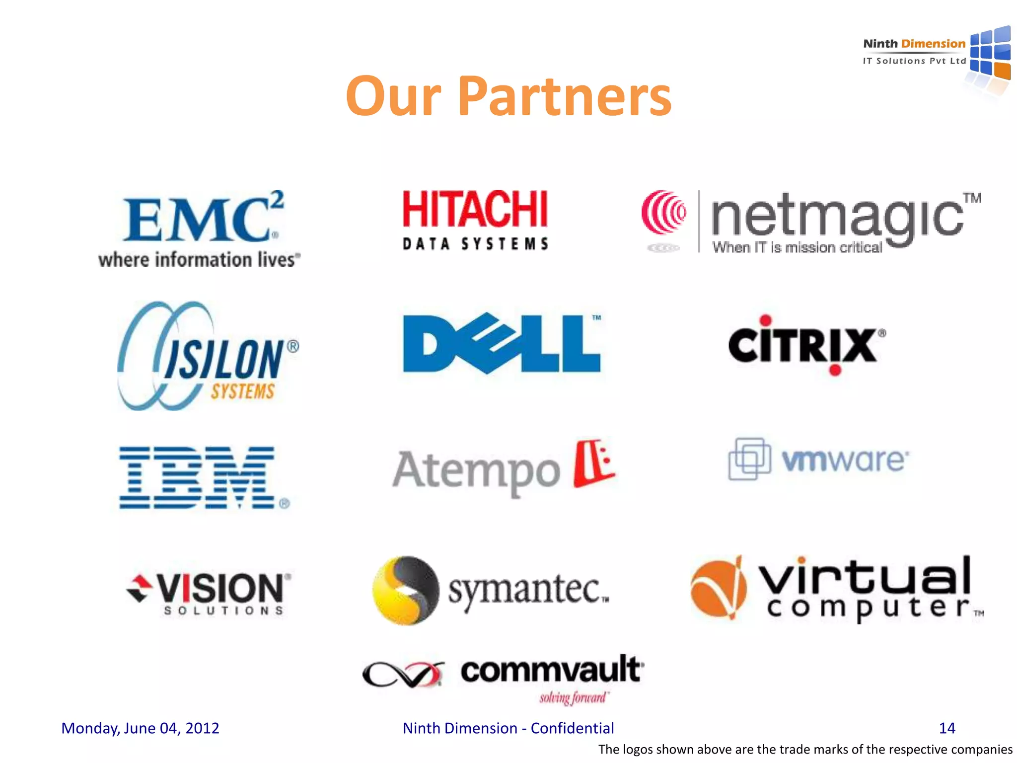 Our Partners




Monday, June 04, 2012     Ninth Dimension - Confidential                                                     14
                                                     The logos shown above are the trade marks of the respective companies
 