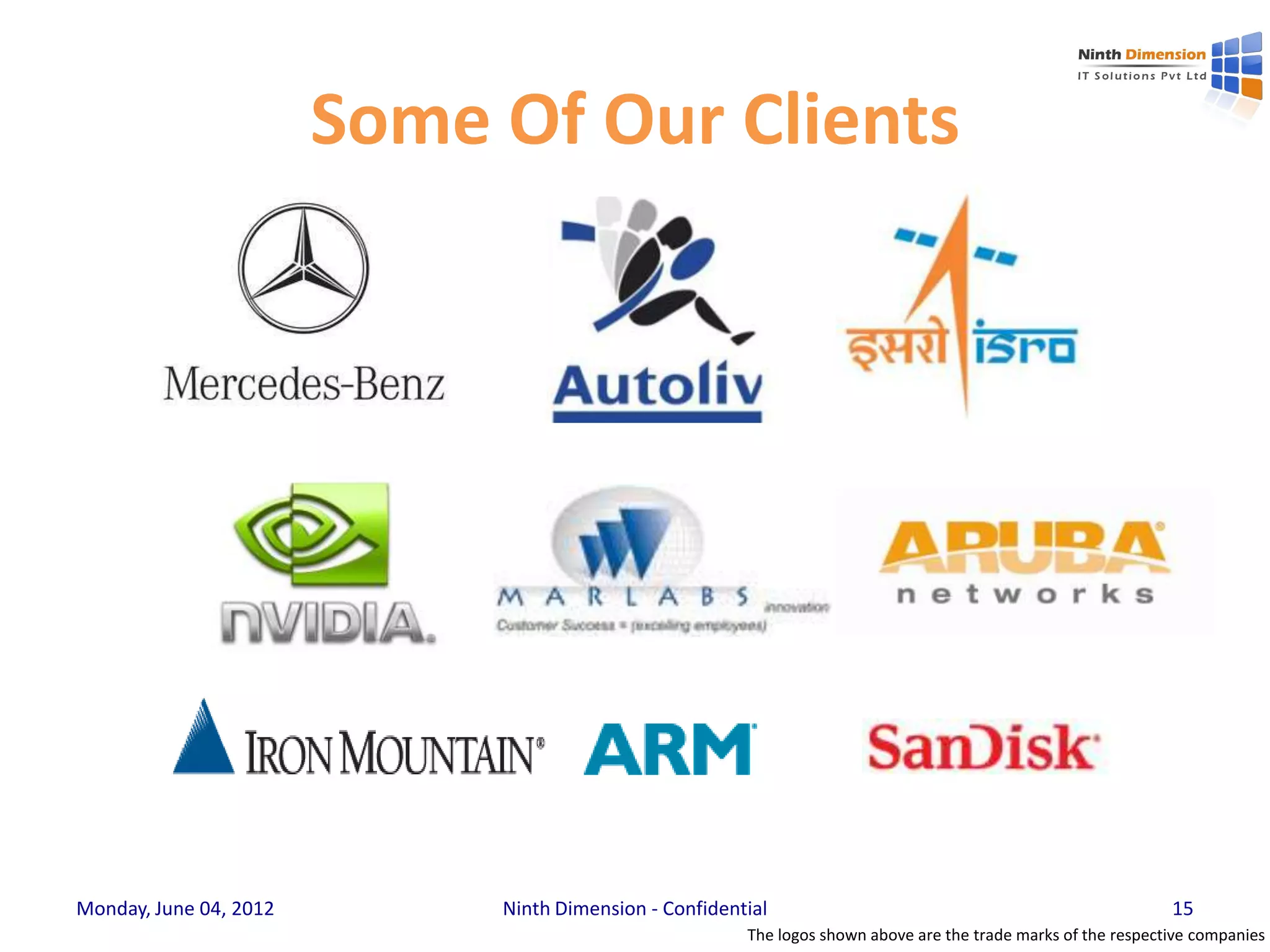 Some Of Our Clients




Monday, June 04, 2012        Ninth Dimension - Confidential                                                     15
                                                        The logos shown above are the trade marks of the respective companies
 